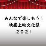 <font color="red">【受付終了しました】</font><br/>7月18日（日）「みんなで楽しもう！映画上映文化祭2021」開催のお知らせ