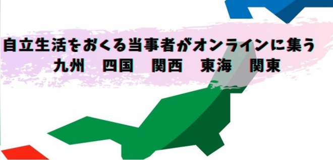 自立生活をおくる当事者がオンラインに集う　九州、四国、関西、東海、関東